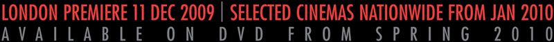 London Premiere 11 Dec 2009 - Selected Cinemas Nationwide from Jan 2010